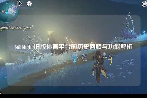 6686hghg旧版体育平台的历史回顾与功能解析