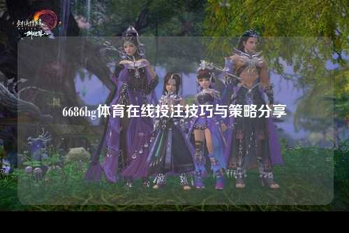 6686hg体育在线投注技巧与策略分享