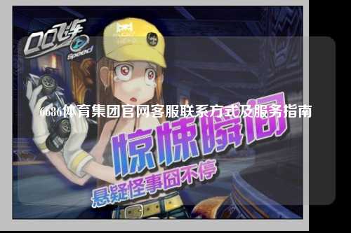 6686体育集团官网客服联系方式及服务指南
