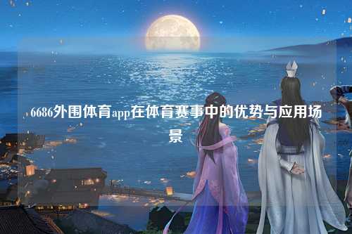 6686外围体育app在体育赛事中的优势与应用场景