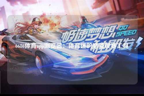 6686体育app浏览器：体育迷的必备观赛工具