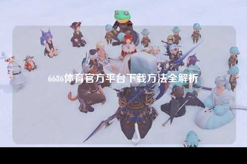 6686体育官方平台下载方法全解析
