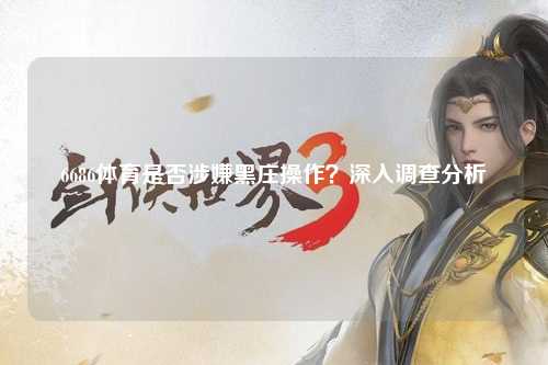 6686体育是否涉嫌黑庄操作？深入调查分析