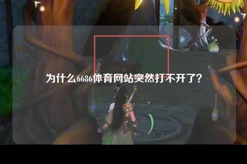 为什么6686体育网站突然打不开了？