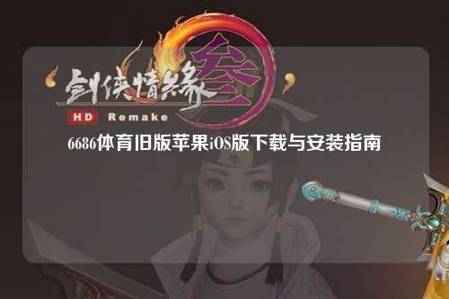 6686体育旧版苹果iOS版下载与安装指南