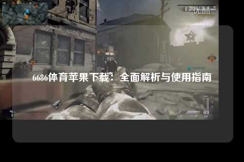 6686体育苹果下载：全面解析与使用指南