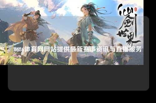 6686体育网网站提供最新赛事资讯与直播服务