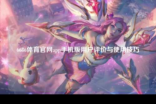 6686体育官网app手机版用户评价与使用技巧
