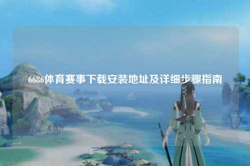 6686体育赛事下载安装地址及详细步骤指南