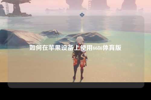 如何在苹果设备上使用6686体育版
