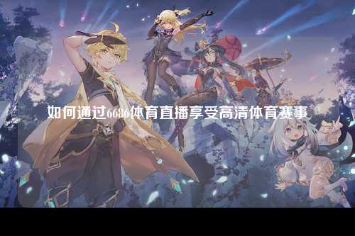 如何通过6686体育直播享受高清体育赛事