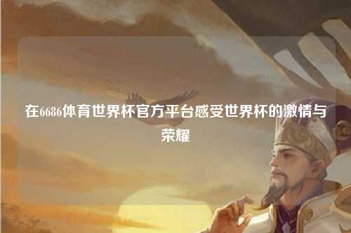 在6686体育世界杯官方平台感受世界杯的激情与荣耀