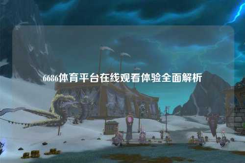 6686体育平台在线观看体验全面解析