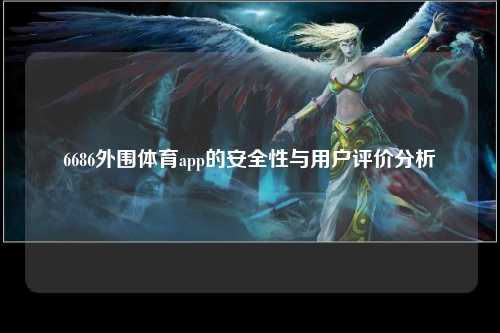 6686外围体育app的安全性与用户评价分析