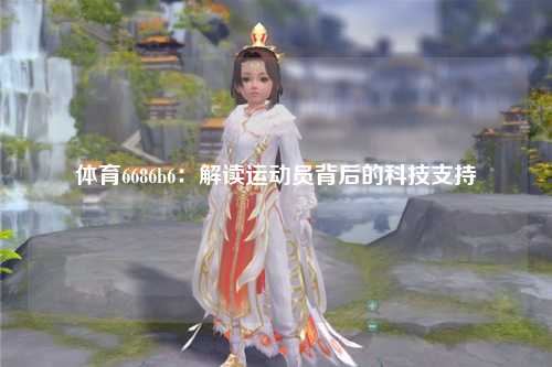 体育6686b6：解读运动员背后的科技支持
