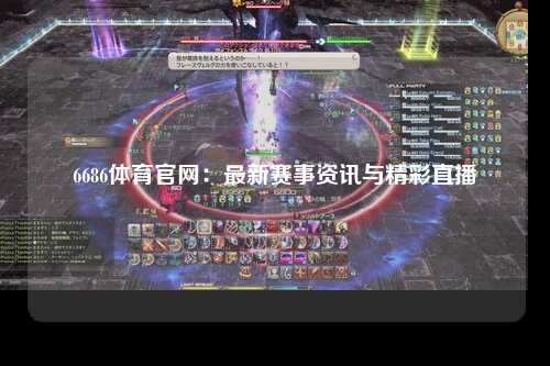 6686体育官网：最新赛事资讯与精彩直播
