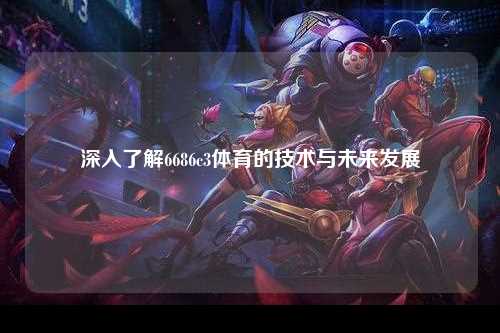 深入了解6686c3体育的技术与未来发展