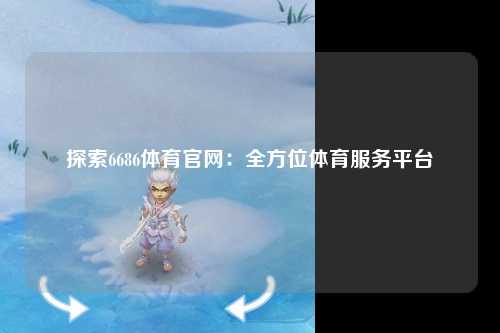 探索6686体育官网：全方位体育服务平台