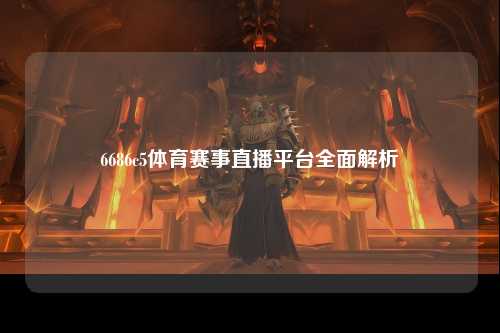 6686c5体育赛事直播平台全面解析