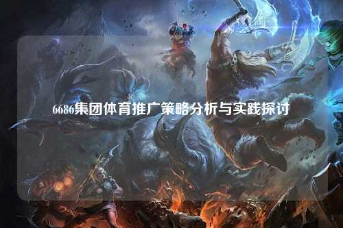 6686集团体育推广策略分析与实践探讨