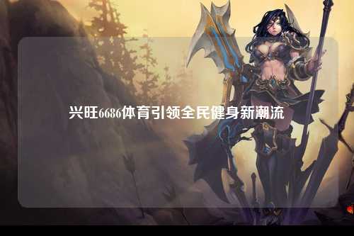 兴旺6686体育引领全民健身新潮流
