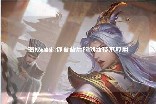 揭秘6686b7体育背后的创新技术应用