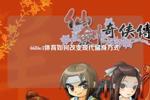 6686c3体育如何改变现代健身方式