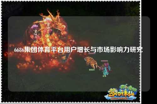 6686集团体育平台用户增长与市场影响力研究
