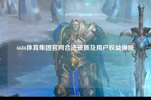 6686体育集团官网合法资质及用户权益保障