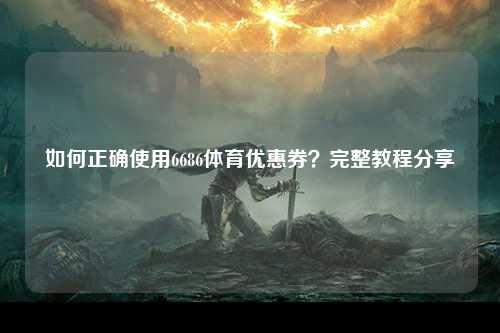 如何正确使用6686体育优惠券？完整教程分享