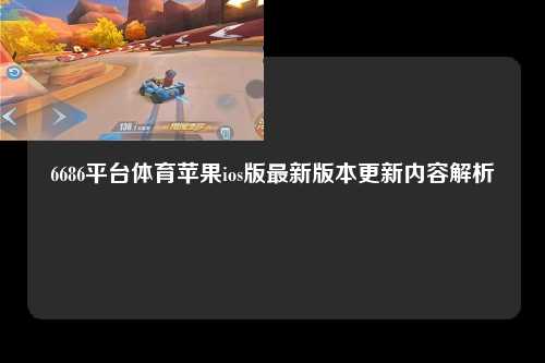 6686平台体育苹果ios版最新版本更新内容解析