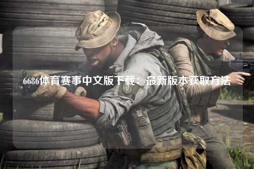 6686体育赛事中文版下载：最新版本获取方法