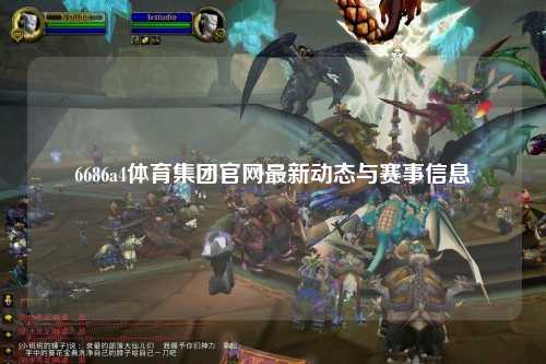 6686a4体育集团官网最新动态与赛事信息