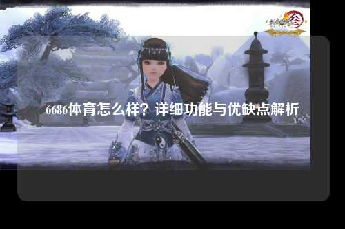 6686体育怎么样？详细功能与优缺点解析