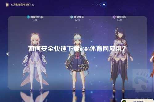 如何安全快速下载6686体育网应用？