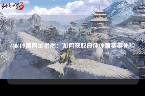 6686体育网址指南：如何获取最佳体育赛事体验