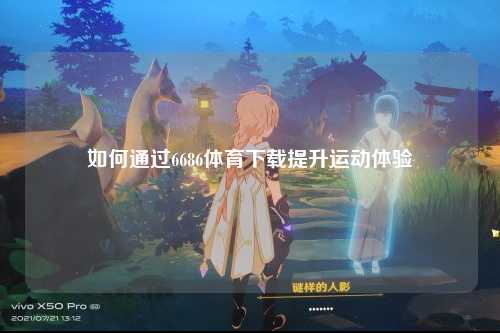 如何通过6686体育下载提升运动体验
