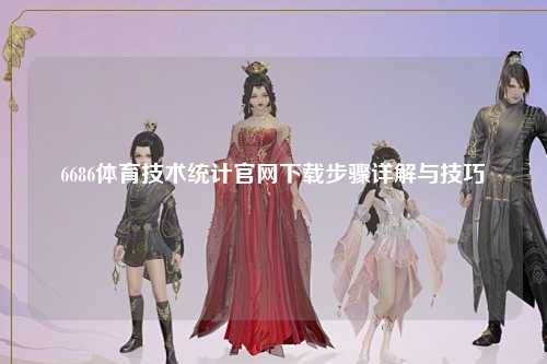 6686体育技术统计官网下载步骤详解与技巧