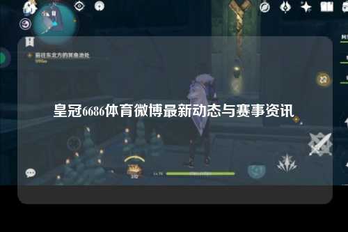 皇冠6686体育微博最新动态与赛事资讯