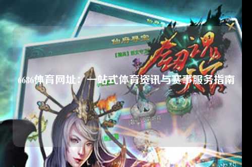 6686体育网址：一站式体育资讯与赛事服务指南
