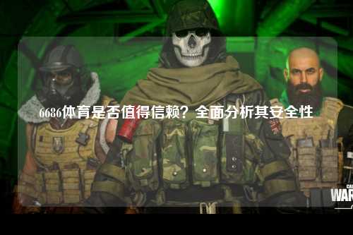 6686体育是否值得信赖？全面分析其安全性