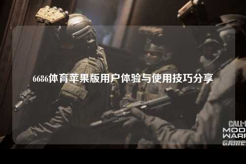 6686体育苹果版用户体验与使用技巧分享