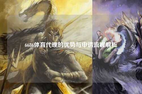 6686体育代理的优势与申请流程解析