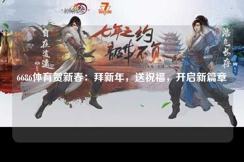 6686体育贺新春：拜新年，送祝福，开启新篇章