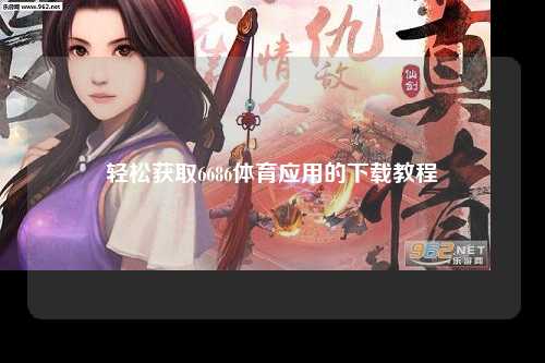 轻松获取6686体育应用的下载教程