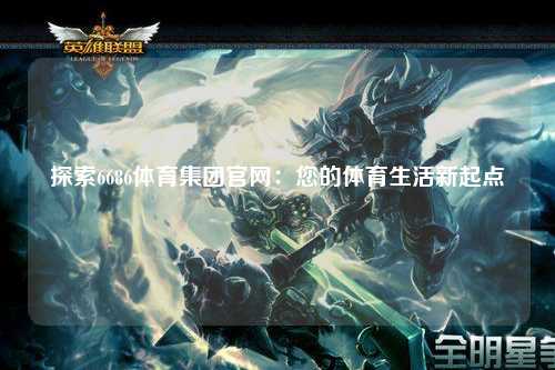 探索6686体育集团官网：您的体育生活新起点