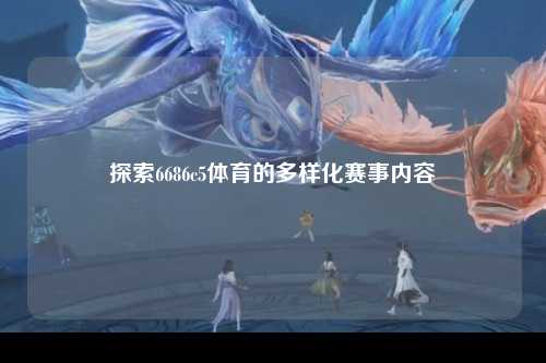 探索6686c5体育的多样化赛事内容
