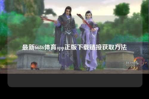最新6686体育app正版下载链接获取方法