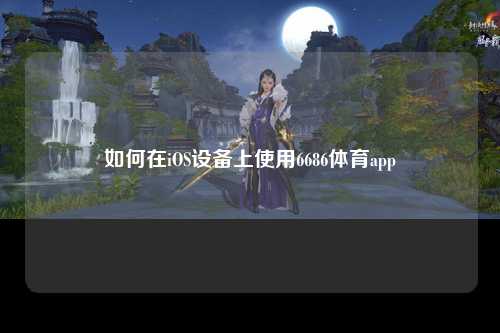 如何在iOS设备上使用6686体育app