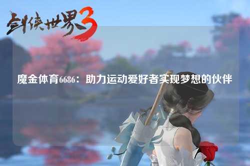 魔金体育6686：助力运动爱好者实现梦想的伙伴